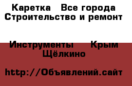 Каретка - Все города Строительство и ремонт » Инструменты   . Крым,Щёлкино